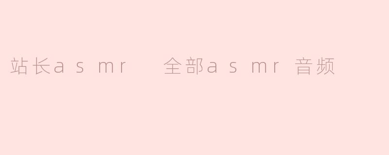 站长asmr 全部asmr音频
